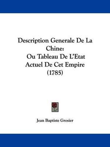Cover image for Description Generale De La Chine: Ou Tableau De L'Etat Actuel De Cet Empire (1785)