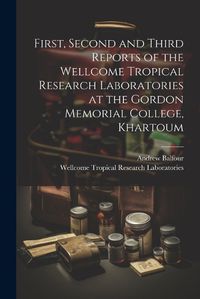 Cover image for First, Second and Third Reports of the Wellcome Tropical Research Laboratories at the Gordon Memorial College, Khartoum