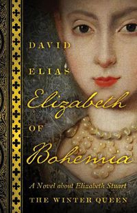 Cover image for Elizabeth Of Bohemia: A Novel about Elizabeth Stuart, the Winter Queen