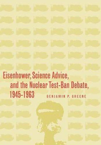 Cover image for Eisenhower, Science Advice, and the Nuclear Test-Ban Debate, 1945-1963