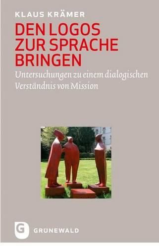 Cover image for Den Logos Zur Sprache Bringen: Untersuchungen Zu Einem Dialogischen Verstandnis Von Mission