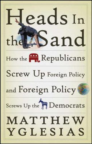 Cover image for Heads in the Sand: How the Republicans Screw Up Foreign Policy and Foreign Policy Screws Up the Democrats