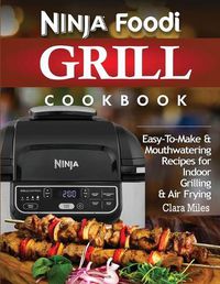 Cover image for Ninja Foodi Grill Cookbook: Easy-To-Make & Mouthwatering Recipes For Indoor Grilling & Air Frying