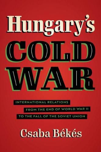 Cover image for Hungary's Cold War: International Relations from the End of World War II to the Fall of the Soviet Union