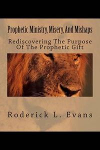 Cover image for Prophetic Ministry, Misery, and Mishaps: Rediscovering the Purpose of the Prophetic Gift