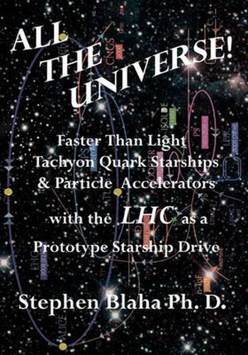 Cover image for All the Universe! Faster Than Light Tachyon Quark Starships &Particle Accelerators with the Lhc as a Prototype Starship Drive