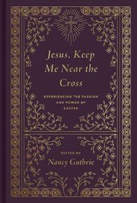 Cover image for Jesus, Keep Me Near the Cross: Experiencing the Passion and Power of Easter