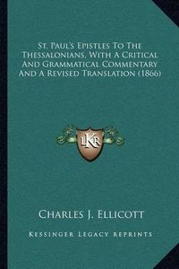 Cover image for St. Paul's Epistles to the Thessalonians, with a Critical and Grammatical Commentary and a Revised Translation (1866)