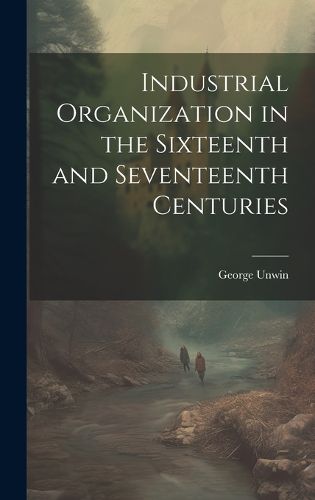 Cover image for Industrial Organization in the Sixteenth and Seventeenth Centuries