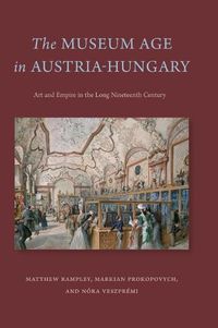 Cover image for The Museum Age in Austria-Hungary: Art and Empire in the Long Nineteenth Century