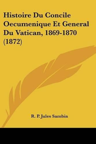 Cover image for Histoire Du Concile Oecumenique Et General Du Vatican, 1869-1870 (1872)