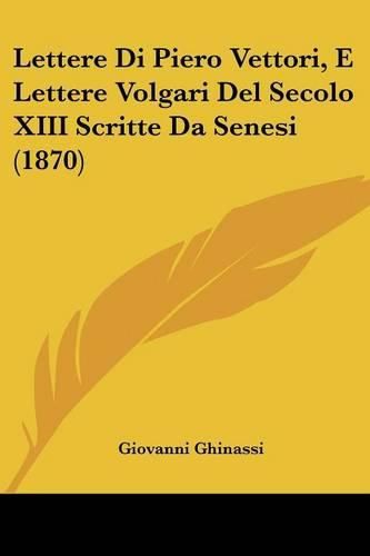 Cover image for Lettere Di Piero Vettori, E Lettere Volgari del Secolo XIII Scritte Da Senesi (1870)