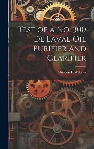 Cover image for Test of a no. 300 De Laval oil Purifier and Clarifier