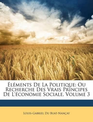 Cover image for L Ments de La Politique: Ou Recherche Des Vrais Principes de L' Conomie Sociale, Volume 3