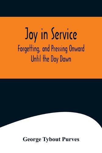 Joy in Service; Forgetting, and Pressing Onward; Until the Day Dawn