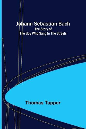 Cover image for Johann Sebastian Bach: The story of the boy who sang in the streets