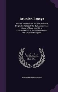 Cover image for Reunion Essays: With an Appendix on the Non-Infallible Dogmatic Force of the Bull Apostolicae Curae of Pope Leo XIII in Condemnation of the Holy Orders of the Church of England