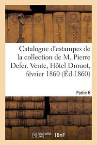 Cover image for Catalogue d'Estampes Anciennes de la Collection de M. Pierre Defer. Partie 6: Vente, Hotel Drouot, 6-8 Fevrier 1860