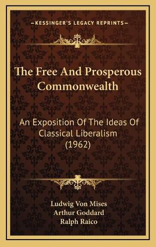 Cover image for The Free and Prosperous Commonwealth: An Exposition of the Ideas of Classical Liberalism (1962)