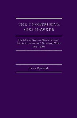 The Unobtrusive Miss Hawker: The Life and Works of Lanoe Falconer, Late Victorian Novelist and Short Story Writer, 1848 - 1908