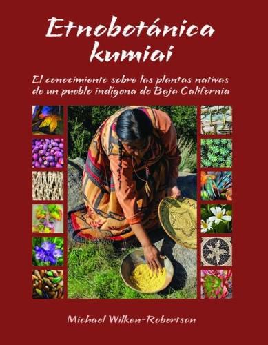 Cover image for Etnobotnica Kumiai: El Conocimiento Sobre Las Plantas Nativas de Un Pueblo Indigena de Baja California