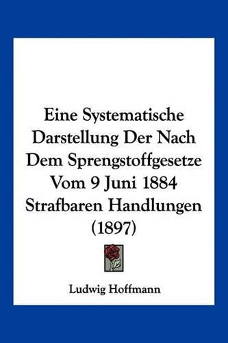 Eine Systematische Darstellung Der Nach Dem Sprengstoffgesetze Vom 9 Juni 1884 Strafbaren Handlungen (1897)