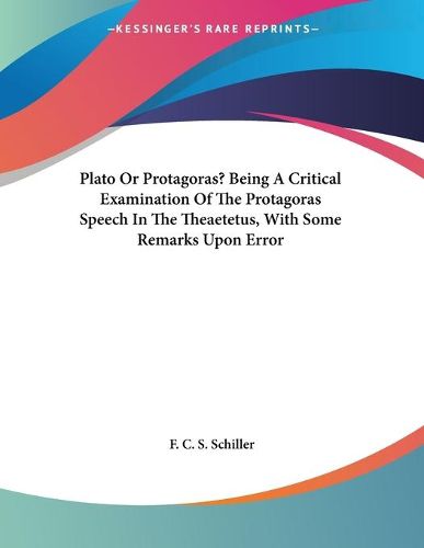 Cover image for Plato or Protagoras? Being a Critical Examination of the Protagoras Speech in the Theaetetus, with Some Remarks Upon Error