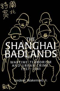 Cover image for The Shanghai Badlands: Wartime Terrorism and Urban Crime, 1937-1941