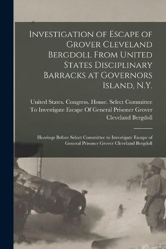 Cover image for Investigation of Escape of Grover Cleveland Bergdoll From United States Disciplinary Barracks at Governors Island, N.Y.