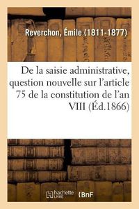 Cover image for de la Saisie Administrative, Question Nouvelle Sur l'Article 75 de la Constitution de l'An VIII