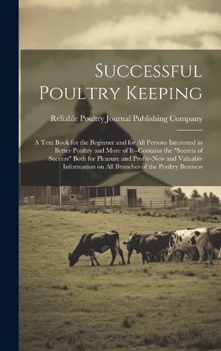 Cover image for Successful Poultry Keeping; a Text Book for the Beginner and for all Persons Interested in Better Poultry and More of It--contains the "secrets of Success" Both for Pleasure and Profit--new and Valuable Information on all Branches of the Poultry Business