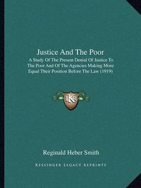 Cover image for Justice and the Poor: A Study of the Present Denial of Justice to the Poor and of the Agencies Making More Equal Their Position Before the Law (1919)