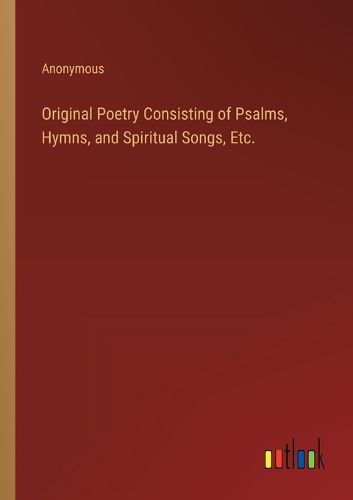 Cover image for Original Poetry Consisting of Psalms, Hymns, and Spiritual Songs, Etc.