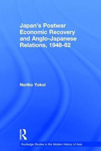 Cover image for Japan's Postwar Economic Recovery and Anglo-Japanese Relations, 1948-1962