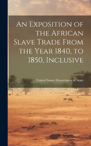 Cover image for An Exposition of the African Slave Trade From the Year 1840, to 1850, Inclusive