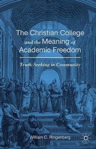 Cover image for The Christian College and the Meaning of Academic Freedom: Truth-Seeking in Community