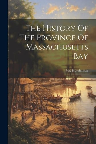 Cover image for The History Of The Province Of Massachusetts Bay