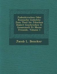 Cover image for Judenkirschen Oder Komische Gedichte: Zum Theil Im J Dischen Dialect Geschrieben U. Gesammelt F R Meine Freunde, Volume 1