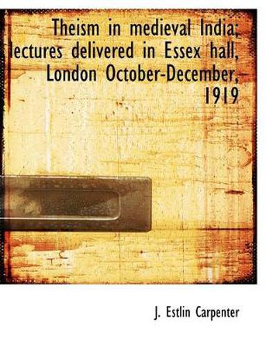 Cover image for Theism in Medieval India; Lectures Delivered in Essex Hall, London October-December, 1919