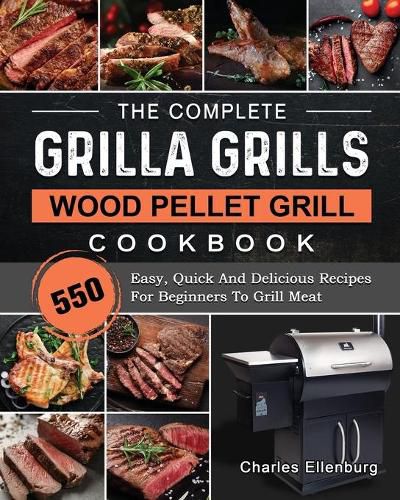 Cover image for The Complete Grilla Grills Wood Pellet Grill Cookbook: 550 Easy, Quick And Delicious Recipes For Beginners To Grill Meat