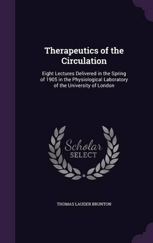 Cover image for Therapeutics of the Circulation: Eight Lectures Delivered in the Spring of 1905 in the Physiological Laboratory of the University of London