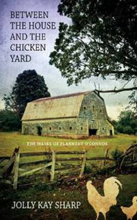 Cover image for Between the House and the Chicken Yard : The Masks of Flannery O'Connor