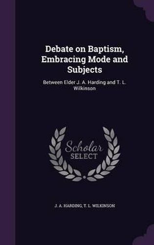 Debate on Baptism, Embracing Mode and Subjects: Between Elder J. A. Harding and T. L. Wilkinson