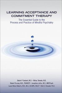 Cover image for Learning Acceptance and Commitment Therapy: The Essential Guide to the Process and Practice of Mindful Psychiatry