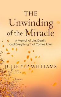 Cover image for The Unwinding of the Miracle: A Memoir of Life, Death, and Everything That Comes After