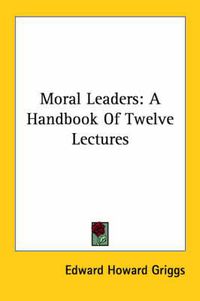 Cover image for Moral Leaders: A Handbook of Twelve Lectures