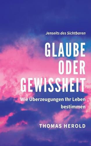 Cover image for Glaube oder Gewissheit: Wie UEberzeugungen Ihr Leben bestimmen