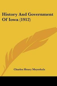 Cover image for History and Government of Iowa (1912)