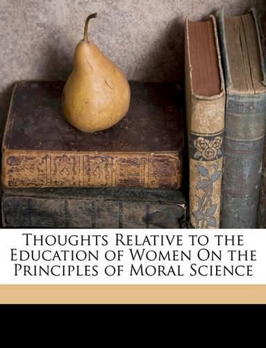 Cover image for Thoughts Relative to the Education of Women on the Principles of Moral Science