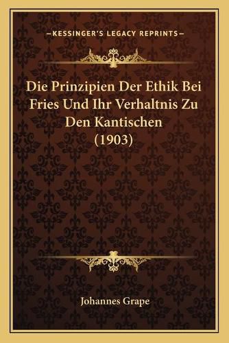 Cover image for Die Prinzipien Der Ethik Bei Fries Und Ihr Verhaltnis Zu Den Kantischen (1903)